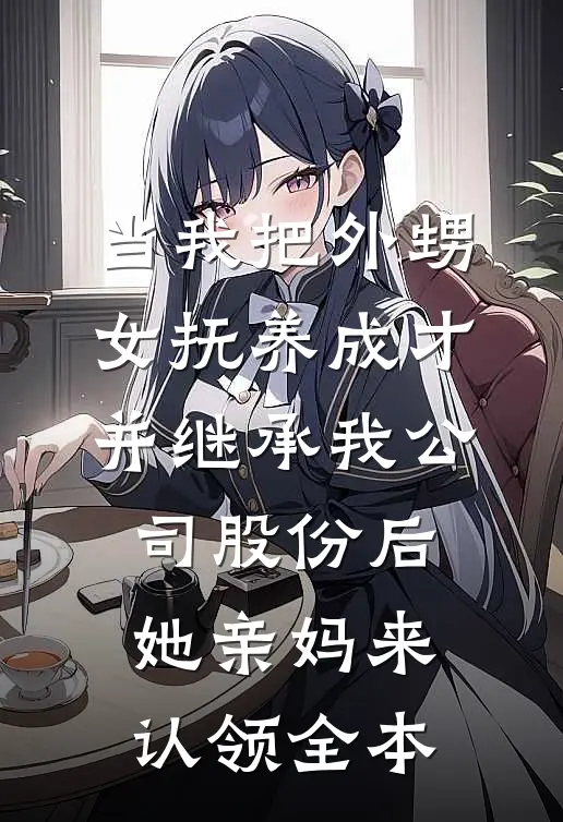当我把外甥女抚养成才并继承我公司股份后，她亲妈来认领全本