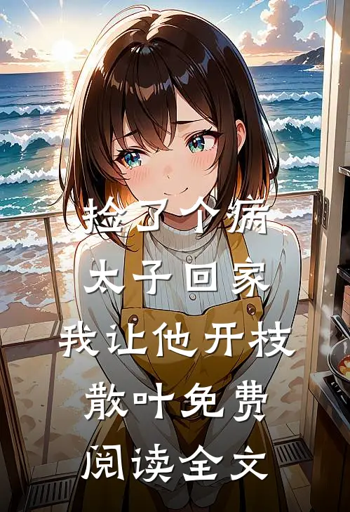 捡了个病太子回家，我让他开枝散叶免费阅读全文