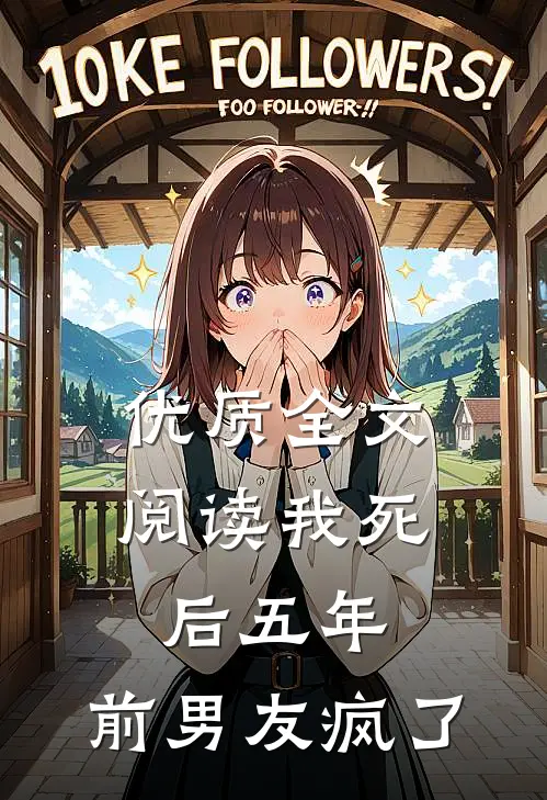 优质全文阅读我死后五年，前男友疯了