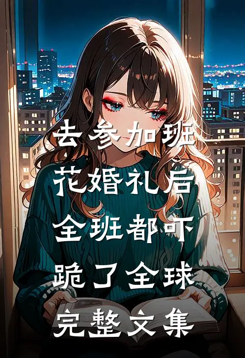 去参加班花婚礼后，全班都吓跪了全球完整文集