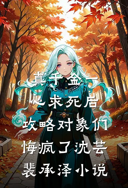 真千金一心求死后，攻略对象们悔疯了沈芸裴承泽小说