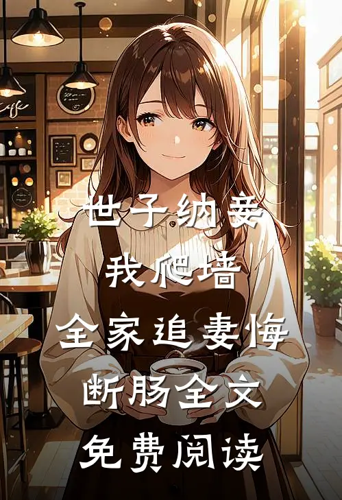 世子纳妾我爬墙，全家追妻悔断肠全文免费阅读