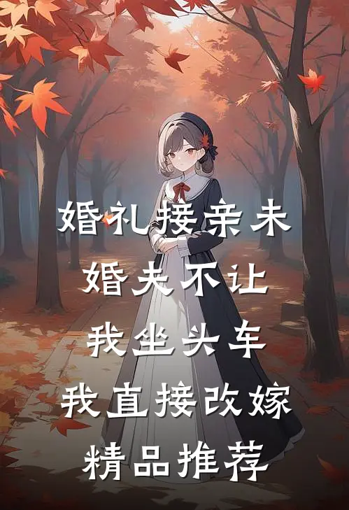 婚礼接亲未婚夫不让我坐头车，我直接改嫁精品推荐