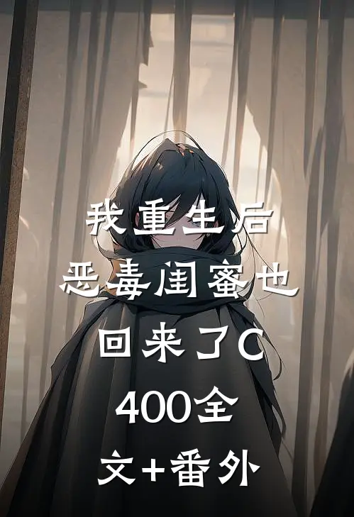 我重生后，恶毒闺蜜也回来了C400全文+番外