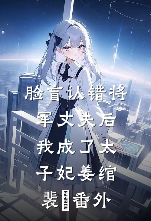 脸盲认错将军丈夫后，我成了太子妃姜绾裴璟 番外