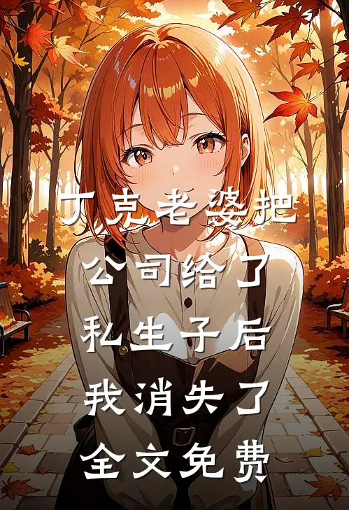 丁克老婆把公司给了私生子后，我消失了全文免费