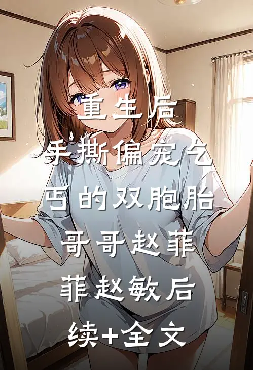 重生后，手撕偏宠乞丐的双胞胎哥哥赵菲菲赵敏后续+全文