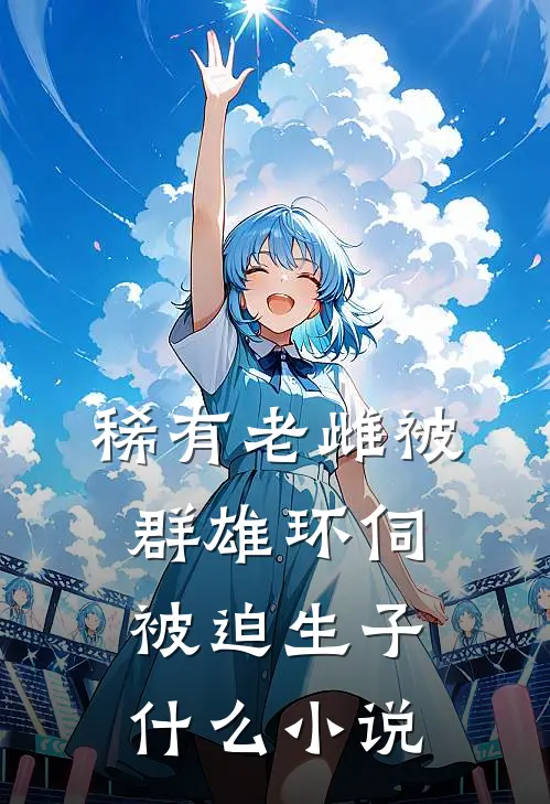 稀有老雌被群雄环伺，被迫生子什么小说