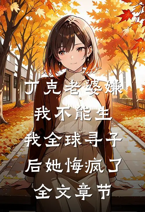 丁克老婆嫌我不能生，我全球寻子后她悔疯了全文章节