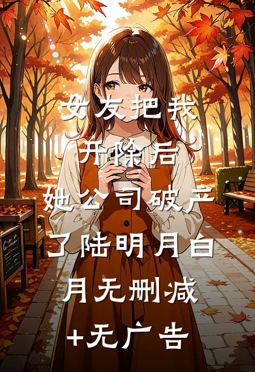 女友把我开除后，她公司破产了陆明月白月无删减+无广告