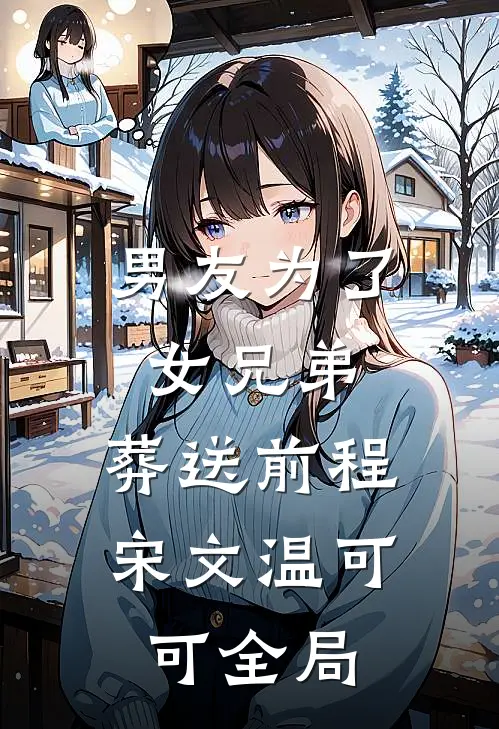 男友为了女兄弟，葬送前程宋文温可可全局