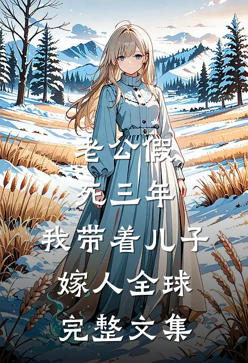 老公假死三年，我带着儿子嫁人全球完整文集