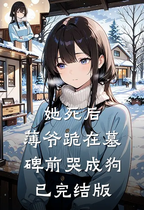 她死后，薄爷跪在墓碑前哭成狗已完结版