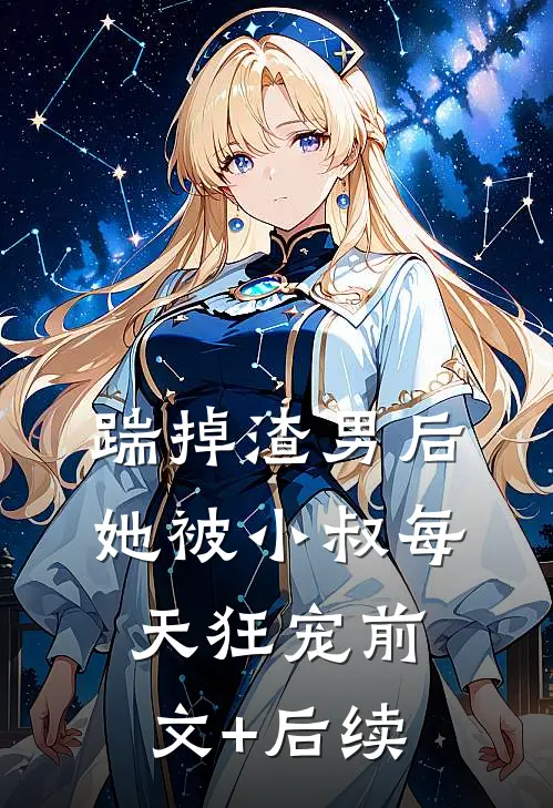 踹掉渣男后，她被小叔每天狂宠前文+后续