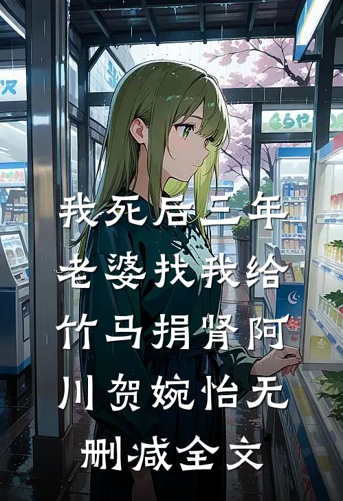 我死后三年，老婆找我给竹马捐肾阿川贺婉怡无删减全文