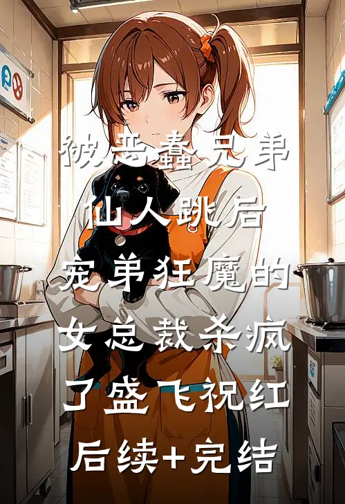 被恶蠢兄弟仙人跳后，宠弟狂魔的女总裁杀疯了盛飞祝红后续+完结