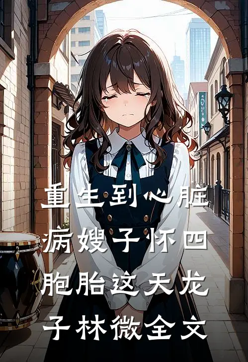 重生到心脏病嫂子怀四胞胎这天龙子林微全文