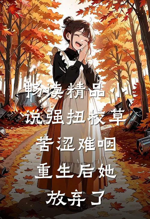 畅读精品小说强扭校草苦涩难咽，重生后她放弃了