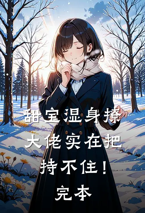 甜宝湿身撩，大佬实在把持不住！完本