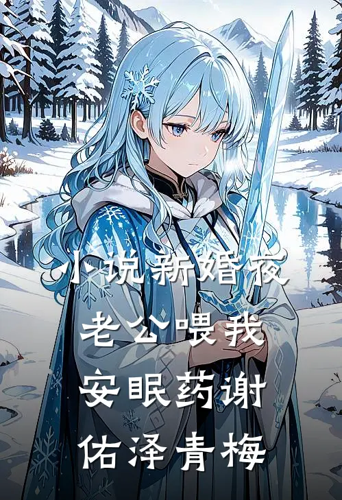 小说新婚夜老公喂我安眠药(谢佑泽青梅)