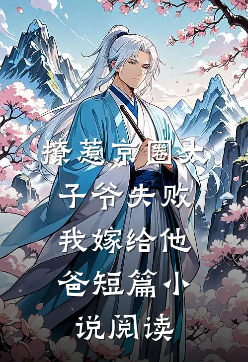撩惹京圈太子爷失败，我嫁给他爸短篇小说阅读