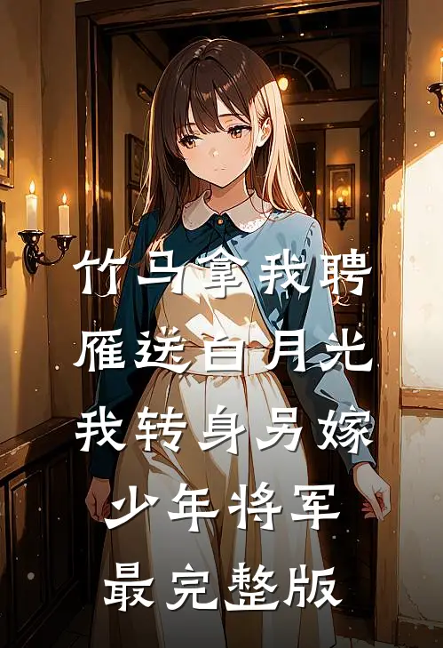 竹马拿我聘雁送白月光，我转身另嫁少年将军最完整版