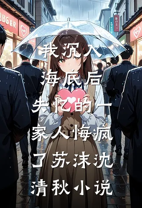 我沉入海底后，失忆的一家人悔疯了苏沫沈清秋小说