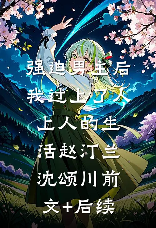 强迫男主后，我过上了人上人的生活赵汀兰沈颂川前文+后续
