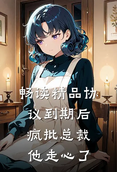畅读精品协议到期后，疯批总裁他走心了