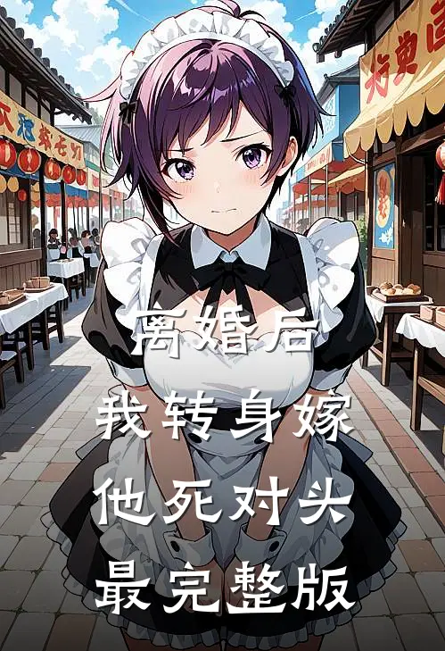 离婚后，我转身嫁他死对头最完整版