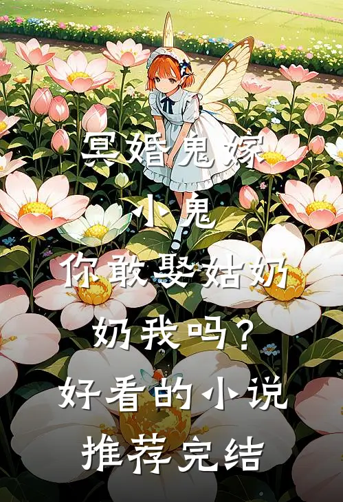 冥婚鬼嫁:小鬼，你敢娶姑奶奶我吗？好看的小说推荐完结