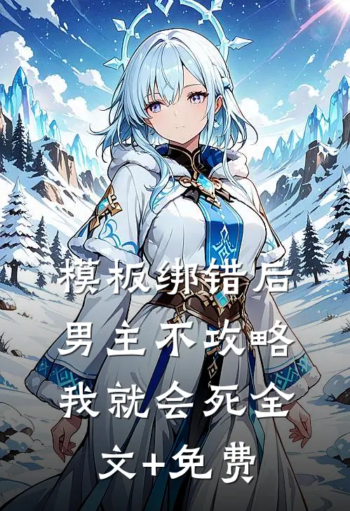 模板绑错后，男主不攻略我就会死全文+免费
