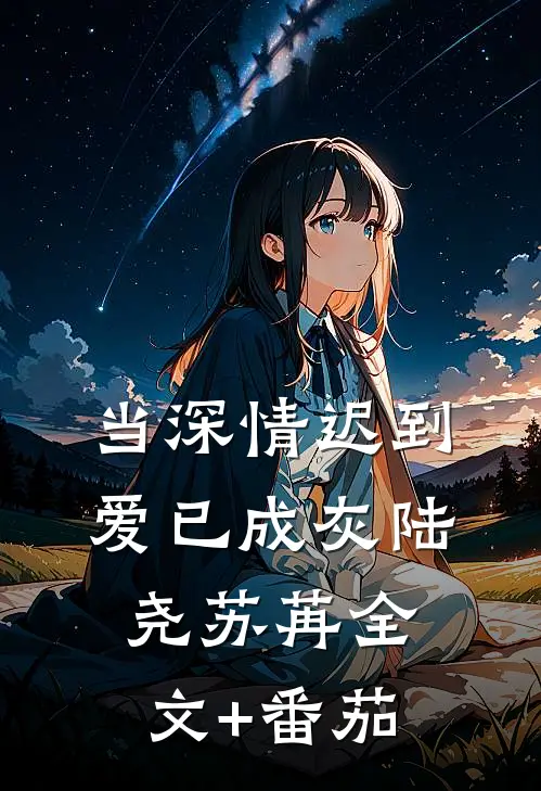 当深情迟到，爱已成灰陆尧苏苒全文+番茄