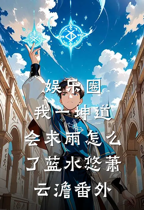 娱乐圈：我一坤道，会求雨怎么了蓝水悠萧云澹 番外
