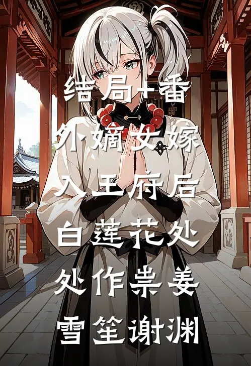 结局+番外嫡女嫁入王府后，白莲花处处作祟姜雪笙谢渊