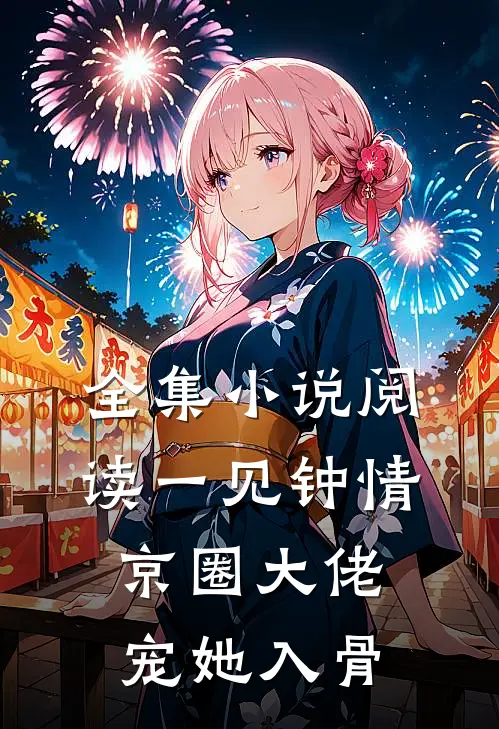 全集小说阅读一见钟情，京圈大佬宠她入骨