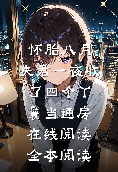 怀胎八月，夫君一夜收了四个丫鬟当通房在线阅读全本阅读