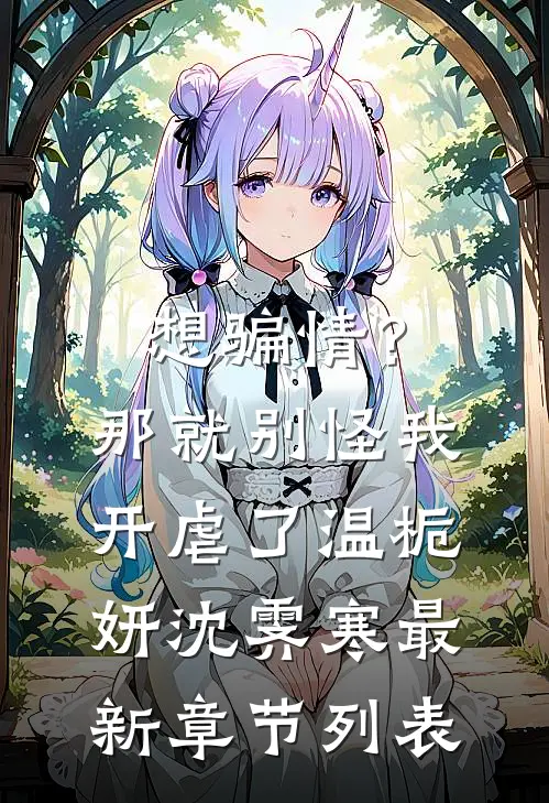 想骗情？那就别怪我开虐了温栀妍沈霁寒最新章节列表