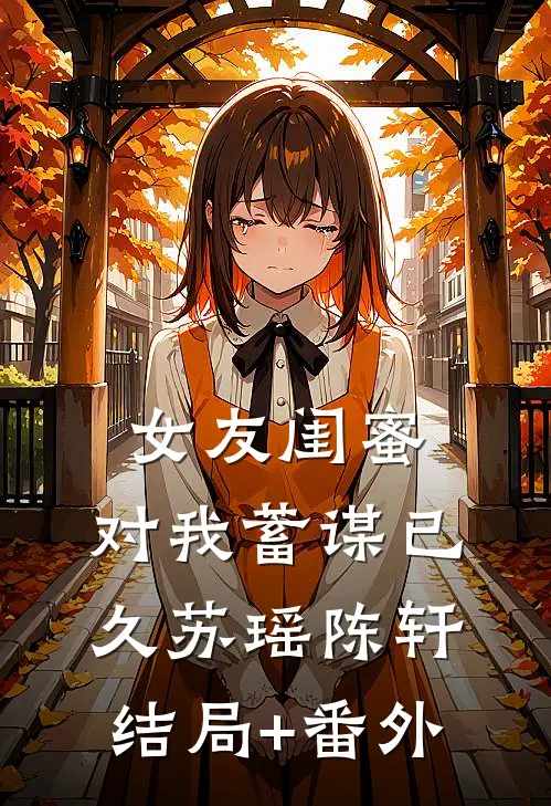 女友闺蜜，对我蓄谋已久苏瑶陈轩结局+番外