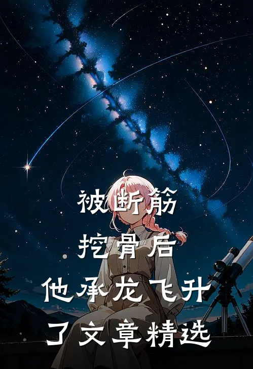 被断筋挖骨后，他承龙飞升了文章精选