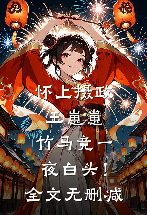 怀上摄政王崽崽，竹马竟一夜白头！全文无删减