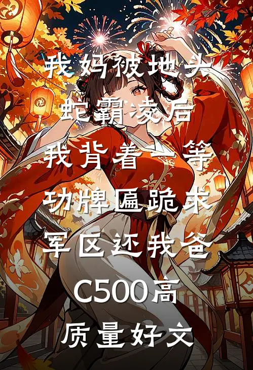 我妈被地头蛇霸凌后，我背着一等功牌匾跪求军区还我爸C500高质量好文