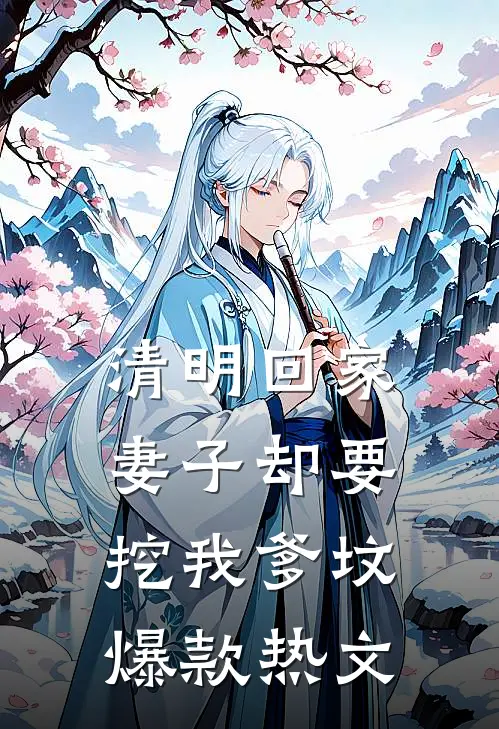 清明回家，妻子却要挖我爹坟爆款热文