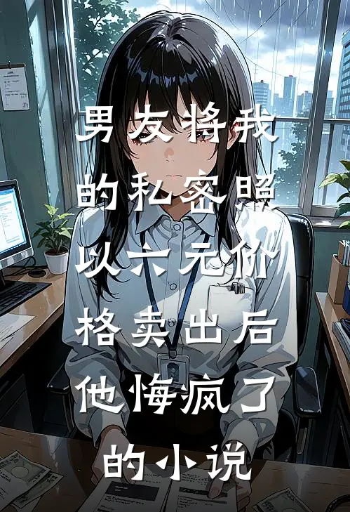 男友将我的私密照以六元价格卖出后，他悔疯了的小说