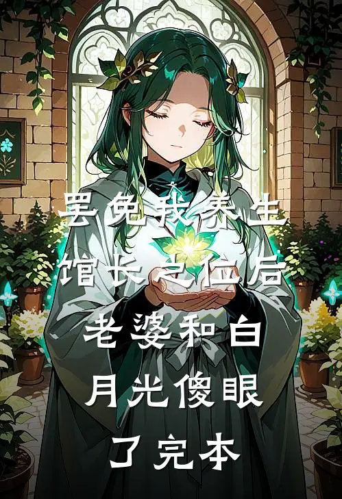 罢免我养生馆长之位后，老婆和白月光傻眼了完本