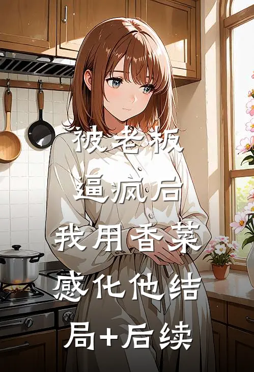 被老板逼疯后，我用香菜感化他结局+后续
