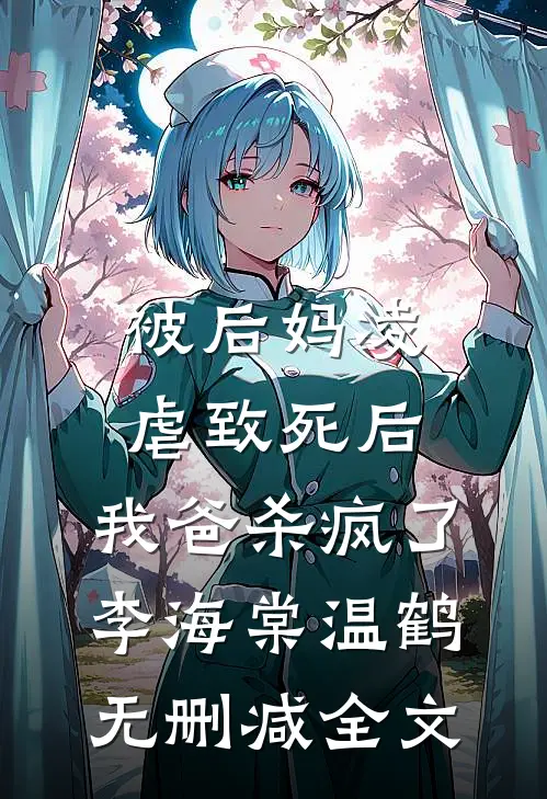 被后妈凌虐致死后，我爸杀疯了李海棠温鹤无删减全文