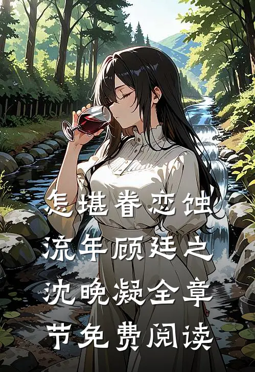 怎堪眷恋蚀流年顾廷之沈晚凝全章节免费阅读
