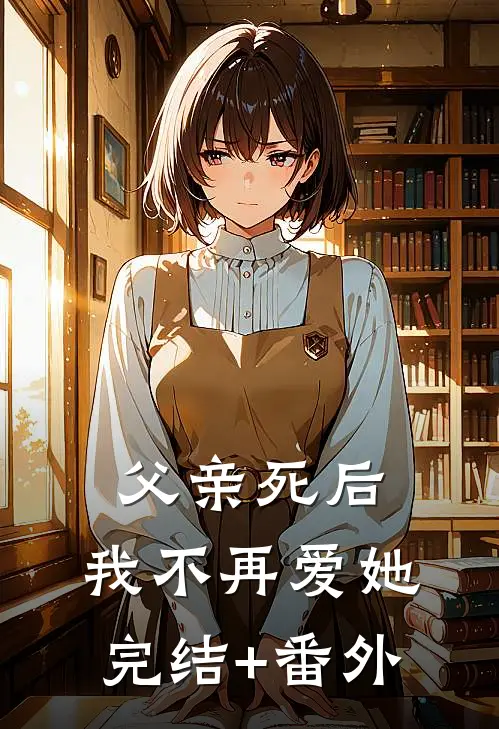 父亲死后，我不再爱她完结+番外