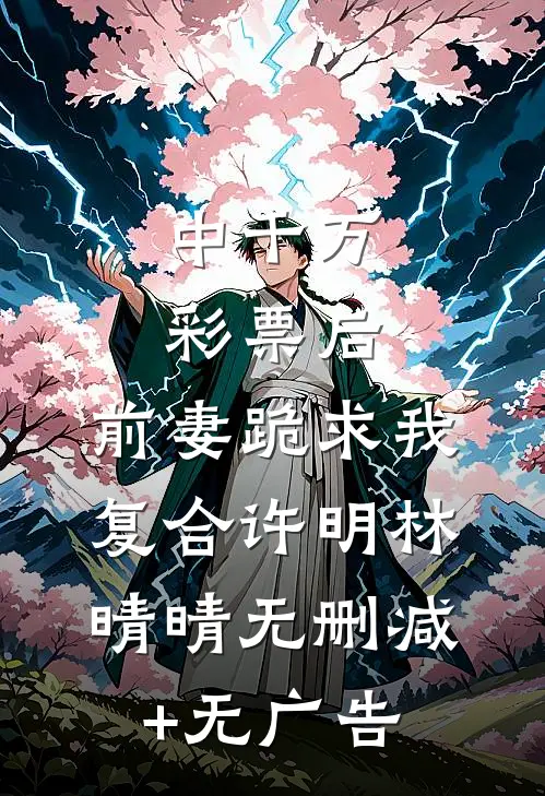 中千万彩票后，前妻跪求我复合许明林晴晴无删减+无广告